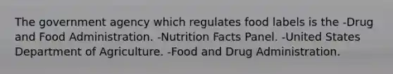 The government agency which regulates food labels is the -Drug and Food Administration. -Nutrition Facts Panel. -United States Department of Agriculture. -Food and Drug Administration.