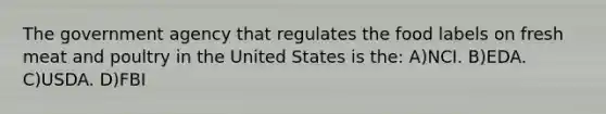 The government agency that regulates the food labels on fresh meat and poultry in the United States is the: A)NCI. B)EDA. C)USDA. D)FBI