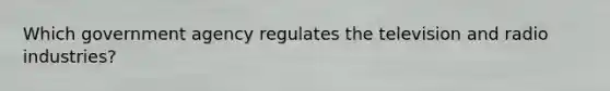 Which government agency regulates the television and radio industries?