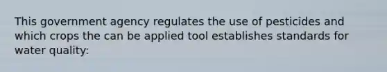 This government agency regulates the use of pesticides and which crops the can be applied tool establishes standards for water quality: