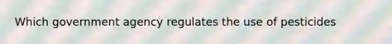 Which government agency regulates the use of pesticides