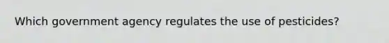 Which government agency regulates the use of pesticides?