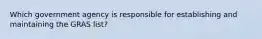 Which government agency is responsible for establishing and maintaining the GRAS list?