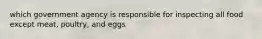 which government agency is responsible for inspecting all food except meat, poultry, and eggs