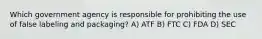 Which government agency is responsible for prohibiting the use of false labeling and packaging? A) ATF B) FTC C) FDA D) SEC