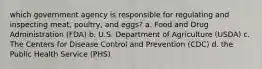 which government agency is responsible for regulating and inspecting meat, poultry, and eggs? a. Food and Drug Administration (FDA) b. U.S. Department of Agriculture (USDA) c. The Centers for Disease Control and Prevention (CDC) d. the Public Health Service (PHS)