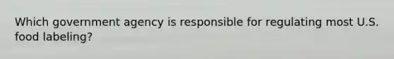 Which government agency is responsible for regulating most U.S. food labeling?
