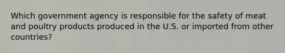 Which government agency is responsible for the safety of meat and poultry products produced in the U.S. or imported from other countries?