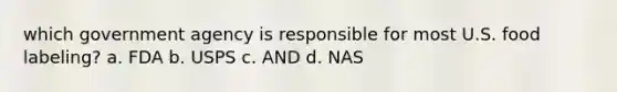 which government agency is responsible for most U.S. food labeling? a. FDA b. USPS c. AND d. NAS