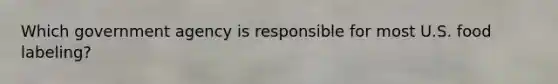 Which government agency is responsible for most U.S. food labeling?