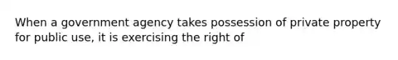 When a government agency takes possession of private property for public use, it is exercising the right of