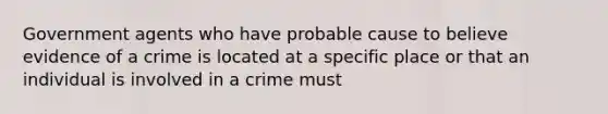 Government agents who have probable cause to believe evidence of a crime is located at a specific place or that an individual is involved in a crime must