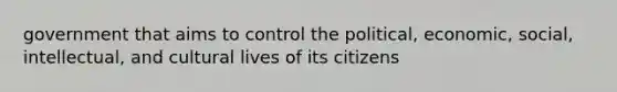 government that aims to control the political, economic, social, intellectual, and cultural lives of its citizens