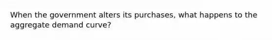 When the government alters its purchases, what happens to the aggregate demand curve?