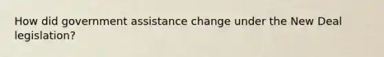 How did government assistance change under the New Deal legislation?