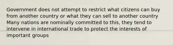 Government does not attempt to restrict what citizens can buy from another country or what they can sell to another country Many nations are nominally committed to this, they tend to intervene in international trade to protect the interests of important groups