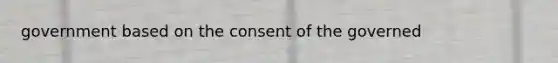 government based on the consent of the governed