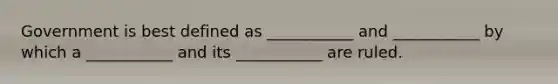 Government is best defined as ___________ and ___________ by which a ___________ and its ___________ are ruled.