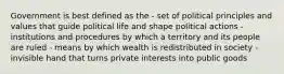 Government is best defined as the - set of political principles and values that guide political life and shape political actions - institutions and procedures by which a territory and its people are ruled - means by which wealth is redistributed in society - invisible hand that turns private interests into public goods