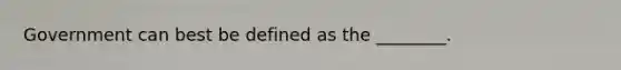 Government can best be defined as the ________.