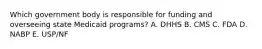 Which government body is responsible for funding and overseeing state Medicaid programs? A. DHHS B. CMS C. FDA D. NABP E. USP/NF