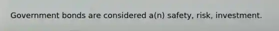 Government bonds are considered a(n) safety, risk, investment.