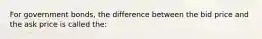 For government bonds, the difference between the bid price and the ask price is called the: