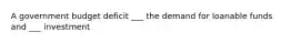 A government budget deficit ___ the demand for loanable funds and ___ investment