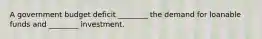 A government budget deficit ________ the demand for loanable funds and ________ investment.