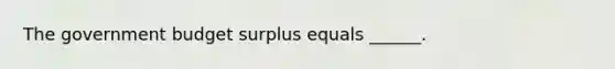 The government budget surplus equals ______.