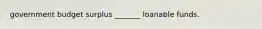 government budget surplus​ _______ loanable funds.