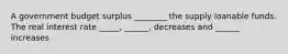 A government budget surplus ________ the supply loanable funds. The real interest rate _____, ______, decreases and ______ increases