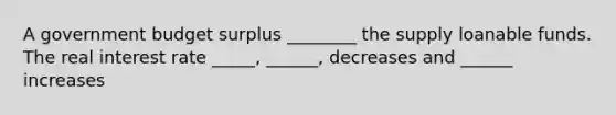 A government budget surplus ________ the supply loanable funds. The real interest rate _____, ______, decreases and ______ increases