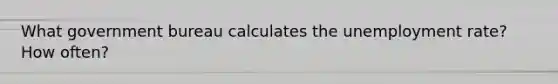 What government bureau calculates the unemployment rate? How often?