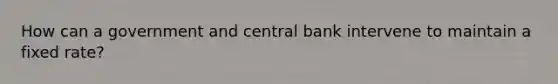 How can a government and central bank intervene to maintain a fixed rate?