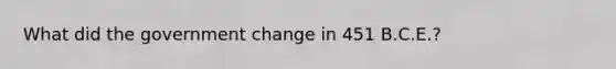 What did the government change in 451 B.C.E.?