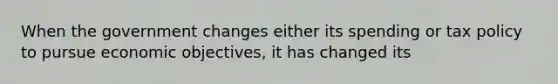 When the government changes either its spending or tax policy to pursue economic objectives, it has changed its