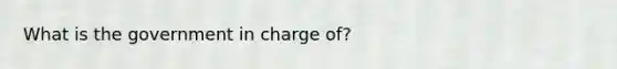 What is the government in charge of?