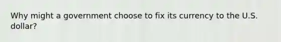Why might a government choose to fix its currency to the U.S. dollar?