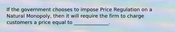 If the government chooses to impose Price Regulation on a Natural Monopoly, then it will require the firm to charge customers a price equal to ______________.