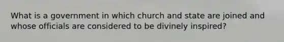 What is a government in which church and state are joined and whose officials are considered to be divinely inspired?