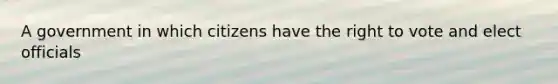 A government in which citizens have the right to vote and elect officials