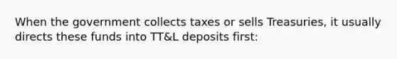 When the government collects taxes or sells Treasuries, it usually directs these funds into TT&L deposits first: