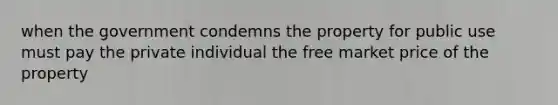 when the government condemns the property for public use must pay the private individual the free market price of the property