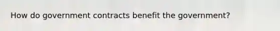 How do government contracts benefit the government?