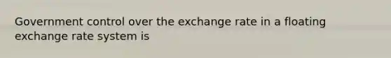 Government control over the exchange rate in a floating exchange rate system is