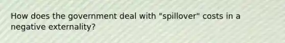 How does the government deal with "spillover" costs in a negative externality?