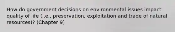 How do government decisions on environmental issues impact quality of life (i.e., preservation, exploitation and trade of natural resources)? (Chapter 9)