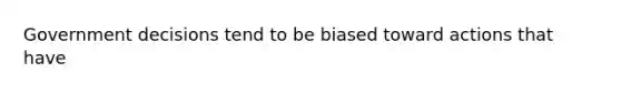 Government decisions tend to be biased toward actions that have