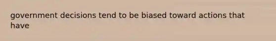 government decisions tend to be biased toward actions that have